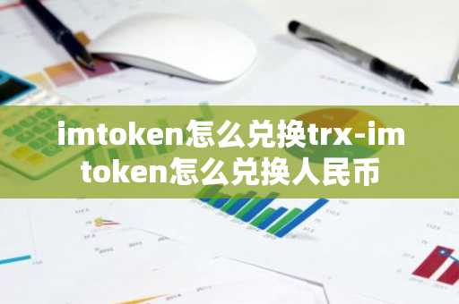 imtoken怎么兑换trx-imtoken怎么兑换人民币