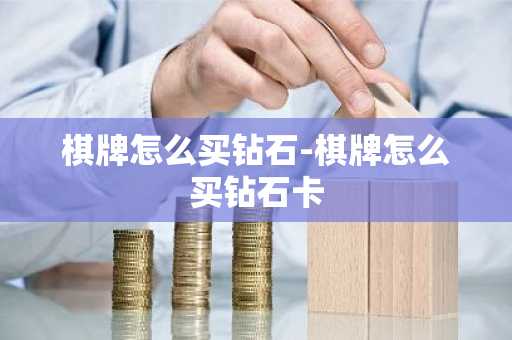 棋牌怎么买钻石-棋牌怎么买钻石卡