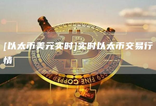[以太币美元实时]实时以太币交易行情