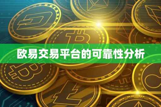 欧易交易平台的可靠性分析