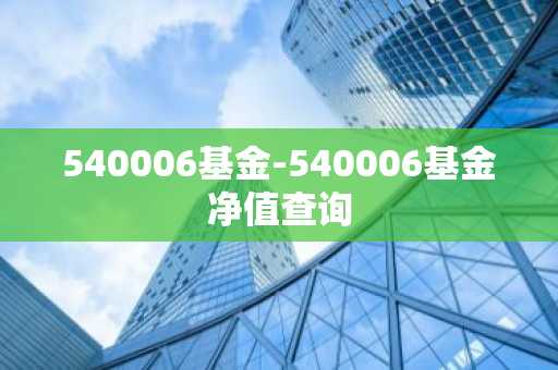 540006基金-540006基金净值查询