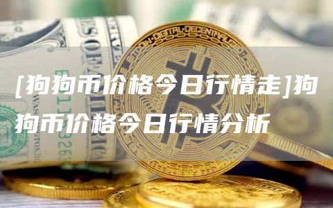[狗狗币价格今日行情走]狗狗币价格今日行情分析