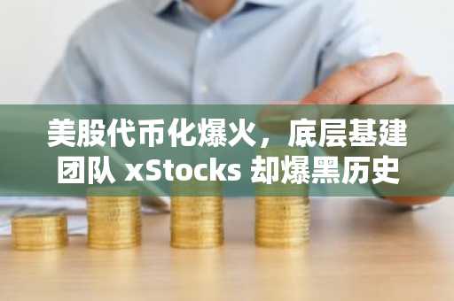 美股代币化爆火，底层基建团队 xStocks 却爆黑历史