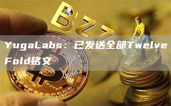 YugaLabs：已发送全部TwlvFold铭文