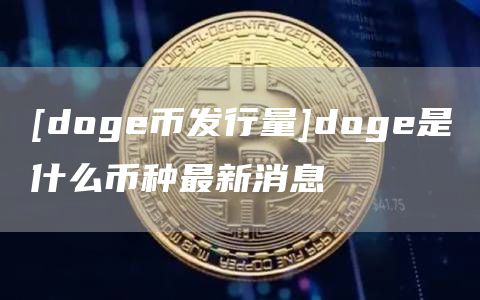 [dog币发行量]dog是什么币种最新消息