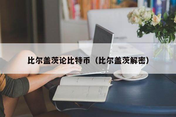比尔盖茨论比特币（比尔盖茨解密）