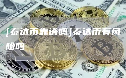 [泰达币靠谱吗]泰达币有风险吗