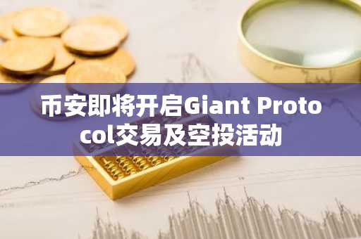 币安即将开启Giant Protocol交易及空投活动