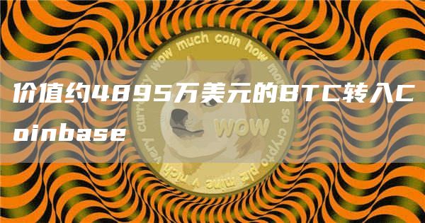 价值约4895万美元的BTC转入Coinbas