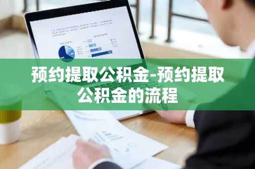 预约提取公积金-预约提取公积金的流程