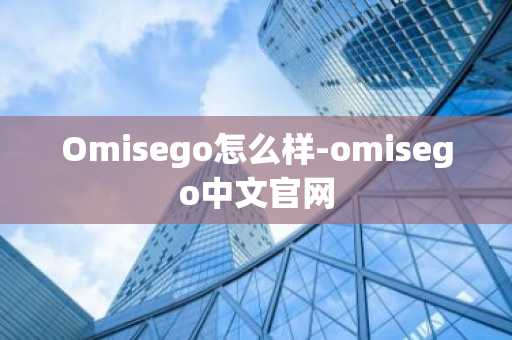 Omisego怎么样-omisego中文官网