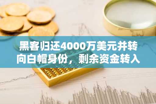 黑客归还4000万美元并转向白帽身份，剩余资金转入Tornado Cash