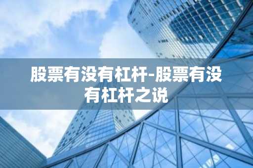 股票有没有杠杆-股票有没有杠杆之说