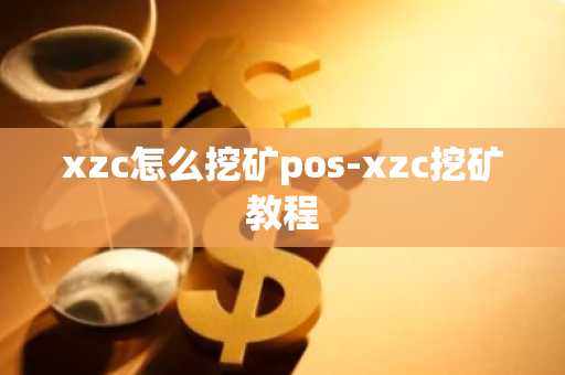 xzc怎么挖矿pos-xzc挖矿教程