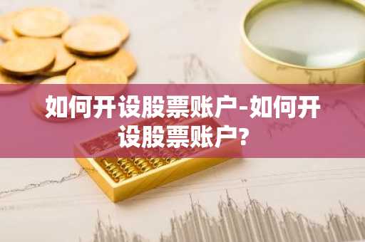 如何开设股票账户-如何开设股票账户?