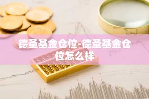 德圣基金仓位-德圣基金仓位怎么样