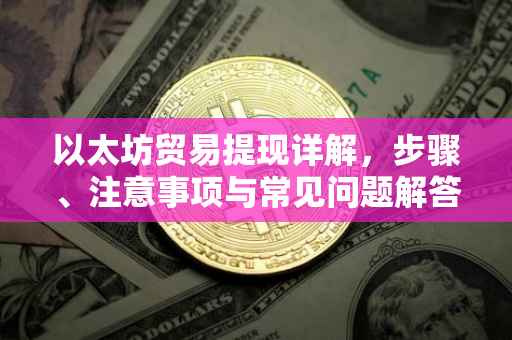 以太坊贸易提现详解，步骤、注意事项与常见问题解答