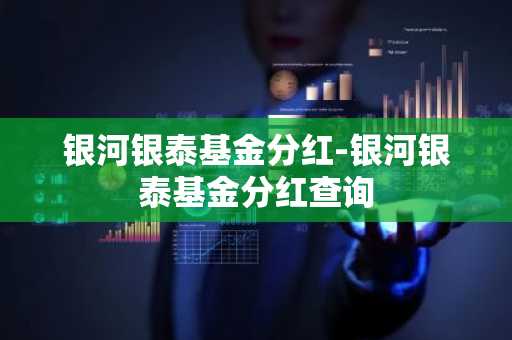 银河银泰基金分红-银河银泰基金分红查询