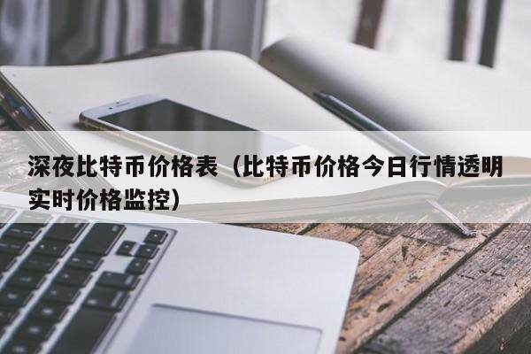 深夜比特币价格表（比特币价格今日行情透明实时价格监控）