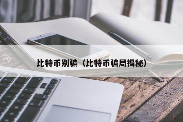 比特币别骗（比特币骗局揭秘）