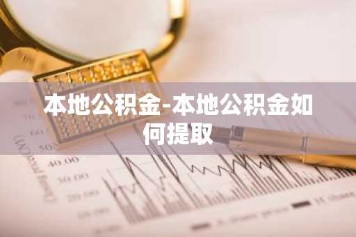 本地公积金-本地公积金如何提取