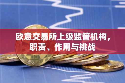 欧意交易所上级监管机构，职责、作用与挑战