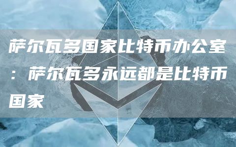 萨尔瓦多国家比特币办公室：萨尔瓦多永远都是比特币国家