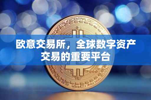欧意交易所，全球数字资产交易的重要平台