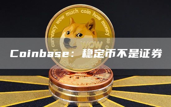 Coinbas：稳定币不是证券