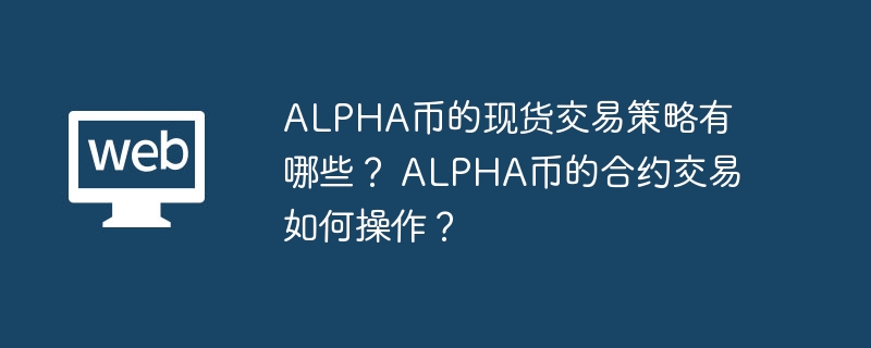 ALPHA币的现货交易策略有哪些？ ALPHA币的合约交易如何操作？