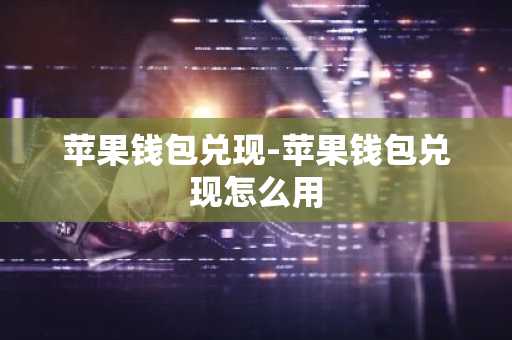 苹果钱包兑现-苹果钱包兑现怎么用