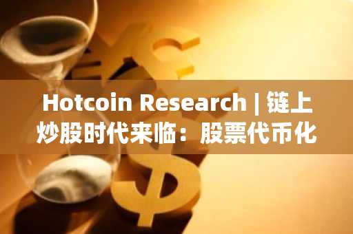 Hotcoin Research | 链上炒股时代来临：股票代币化热潮解析与展望
