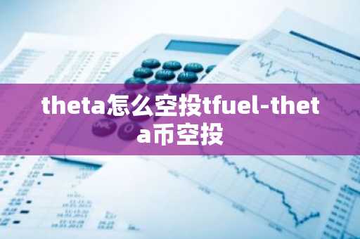 theta怎么空投tfuel-theta币空投