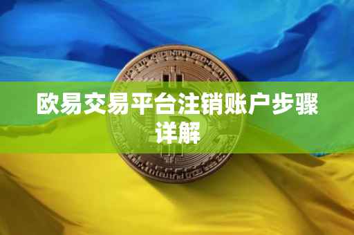 欧易交易平台注销账户步骤详解