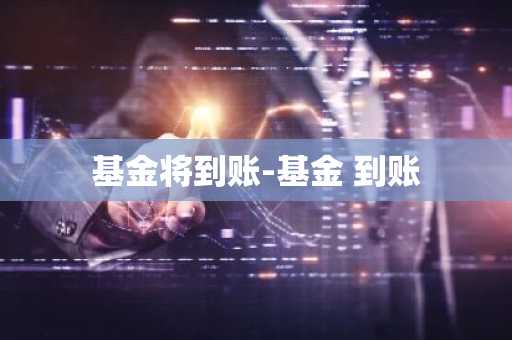基金将到账-基金 到账