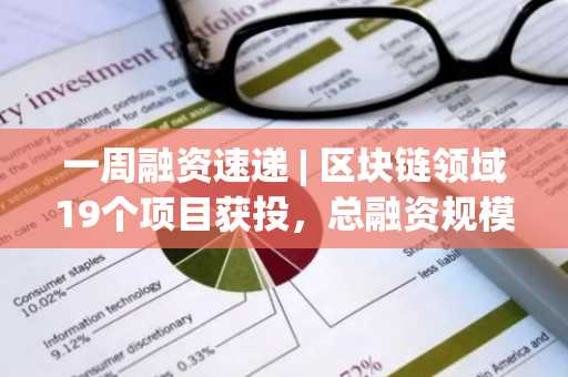 一周融资速递 | 区块链领域19个项目获投，总融资规模达23亿美元（6.23-6.29）