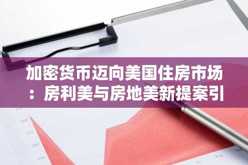 加密货币迈向美国住房市场：房利美与房地美新提案引领变革