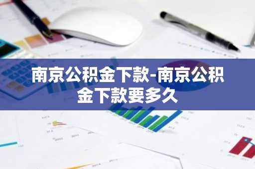南京公积金下款-南京公积金下款要多久
