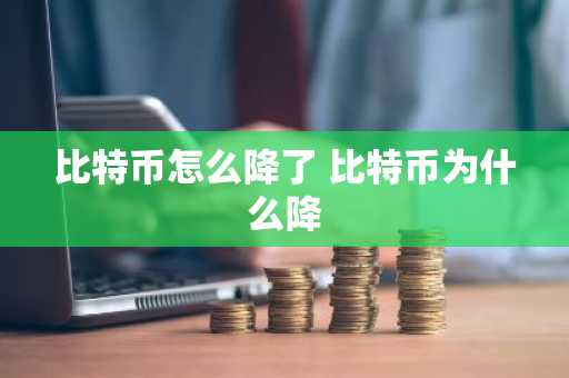比特币怎么降了 比特币为什么降