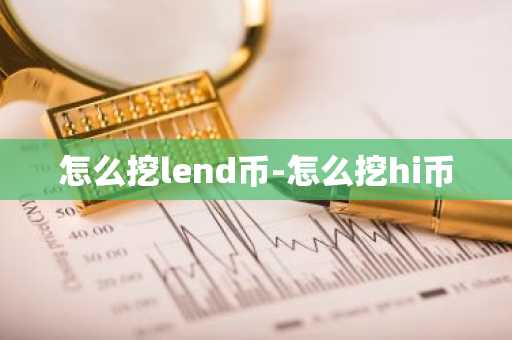 怎么挖lend币-怎么挖hi币