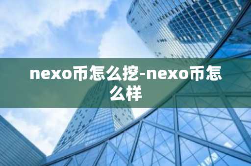 nexo币怎么挖-nexo币怎么样