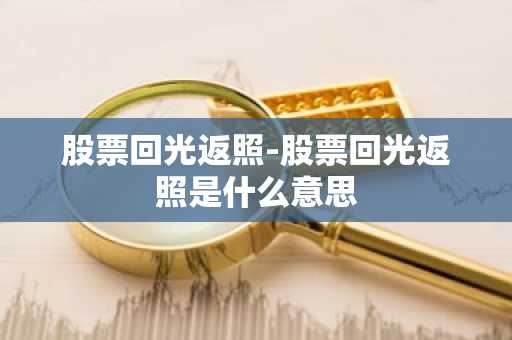 股票回光返照-股票回光返照是什么意思