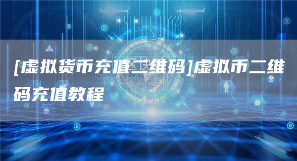 [虚拟货币充值二维码]虚拟币二维码充值教程