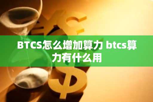 BTCS怎么增加算力 btcs算力有什么用