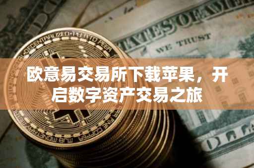 欧意易交易所下载苹果，开启数字资产交易之旅
