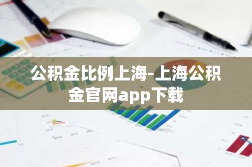 公积金比例上海-上海公积金官网app下载