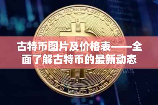 古特币图片及价格表——全面了解古特币的最新动态