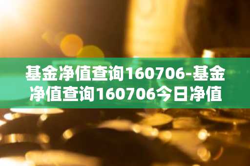基金净值查询160706-基金净值查询160706今日净值