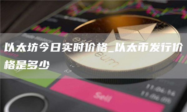 以太坊今日实时价格_以太币发行价格是多少