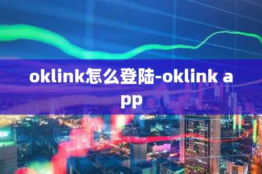 oklink怎么登陆-oklink app
